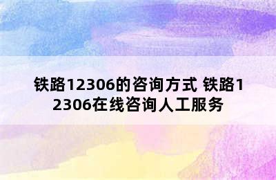 铁路12306的咨询方式 铁路12306在线咨询人工服务